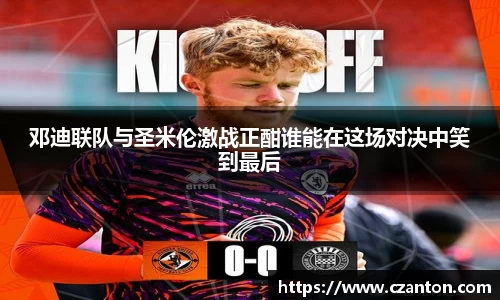 邓迪联队与圣米伦激战正酣谁能在这场对决中笑到最后